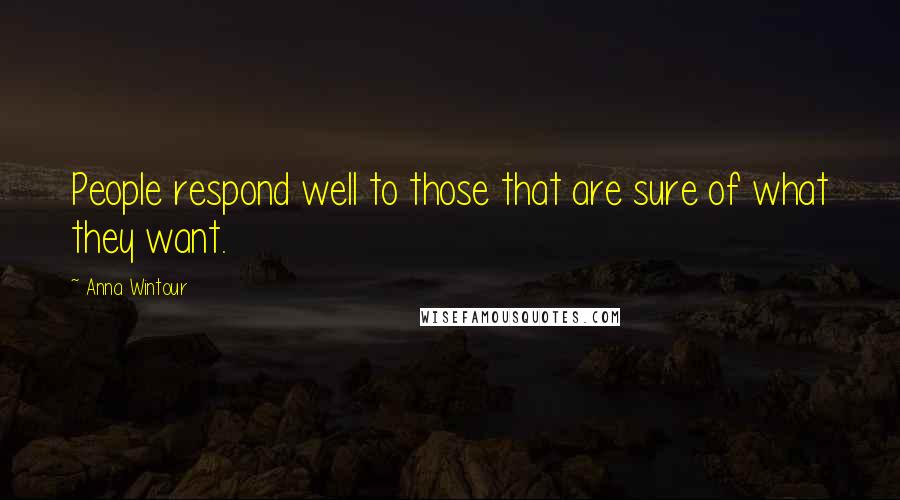 Anna Wintour Quotes: People respond well to those that are sure of what they want.