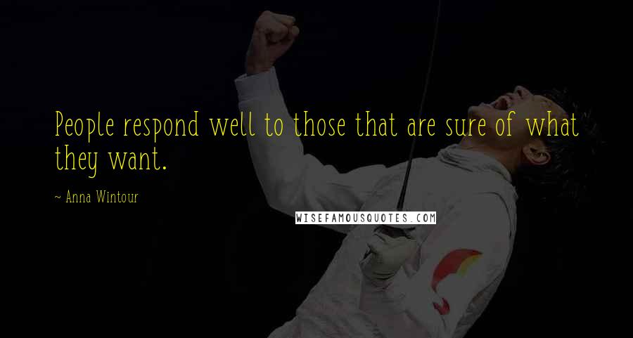 Anna Wintour Quotes: People respond well to those that are sure of what they want.