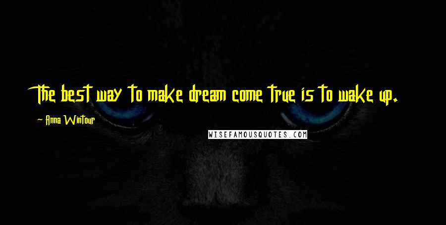 Anna Wintour Quotes: The best way to make dream come true is to wake up.