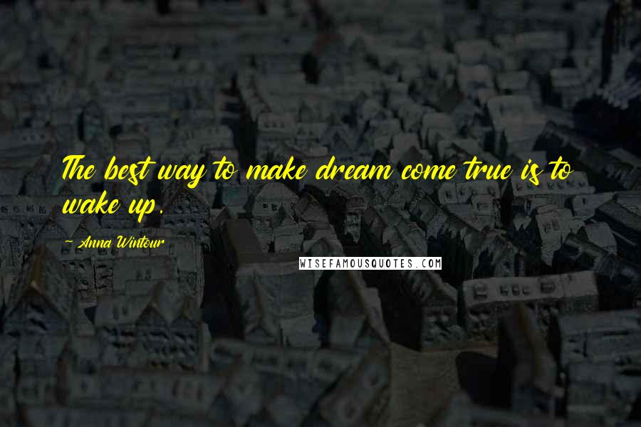 Anna Wintour Quotes: The best way to make dream come true is to wake up.