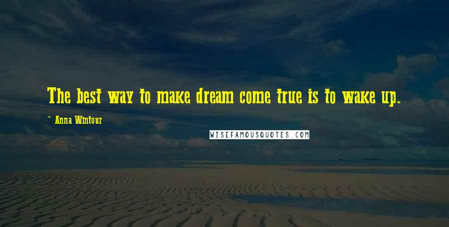 Anna Wintour Quotes: The best way to make dream come true is to wake up.