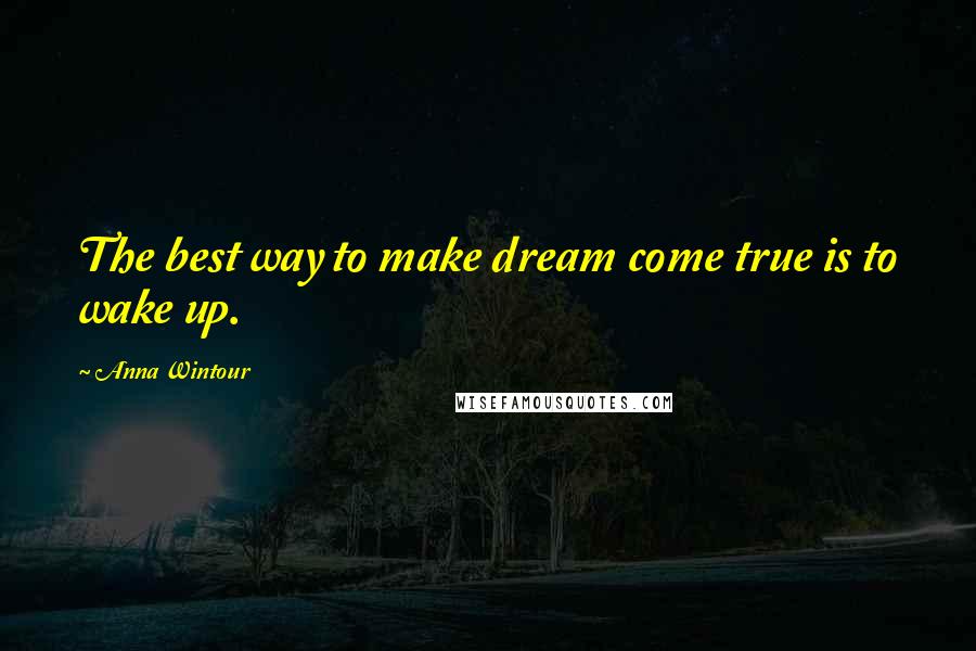 Anna Wintour Quotes: The best way to make dream come true is to wake up.