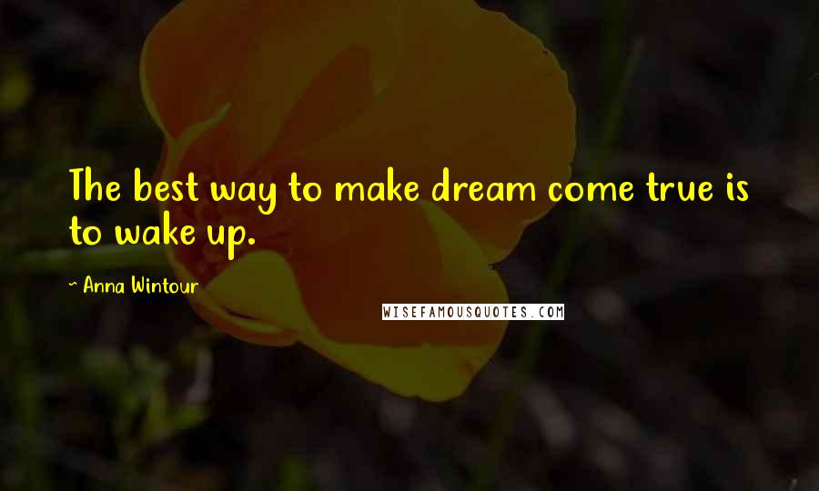 Anna Wintour Quotes: The best way to make dream come true is to wake up.