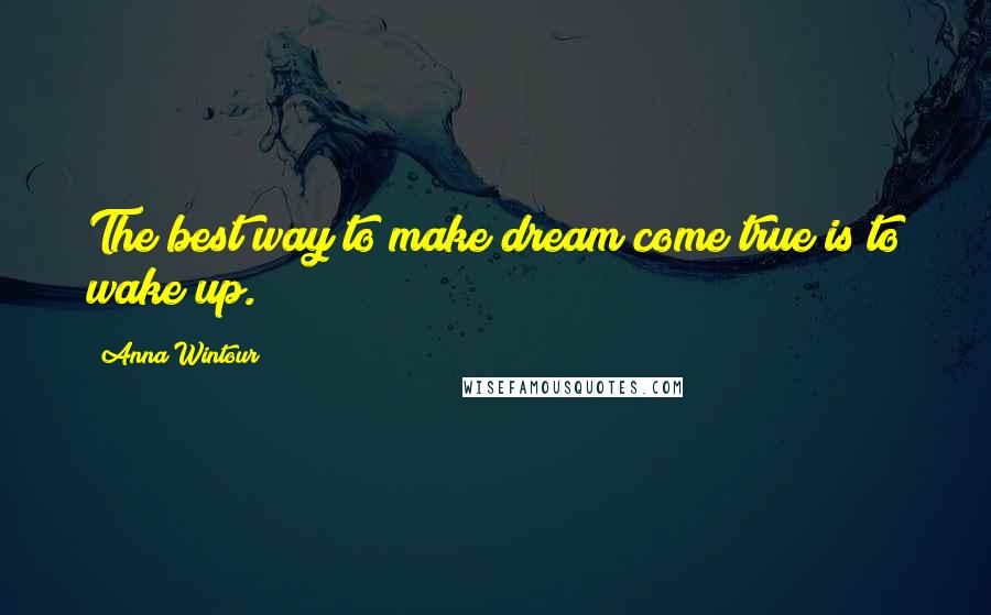 Anna Wintour Quotes: The best way to make dream come true is to wake up.