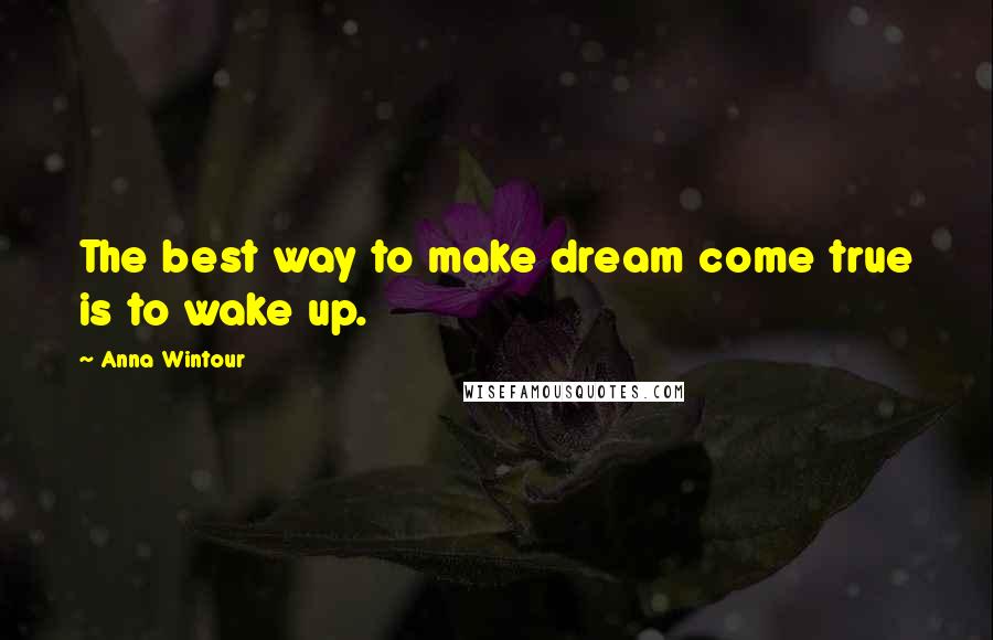 Anna Wintour Quotes: The best way to make dream come true is to wake up.