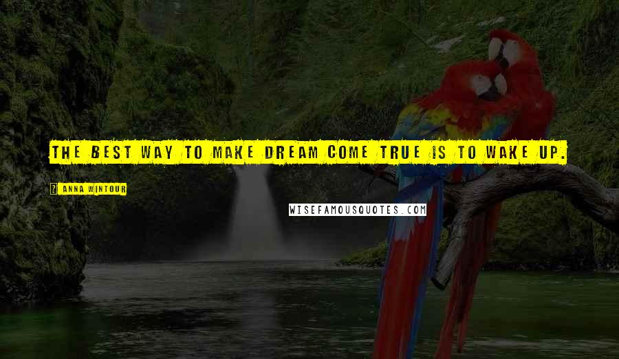 Anna Wintour Quotes: The best way to make dream come true is to wake up.