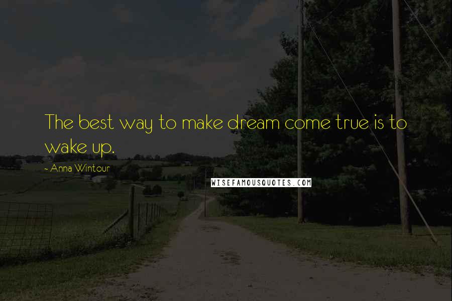Anna Wintour Quotes: The best way to make dream come true is to wake up.