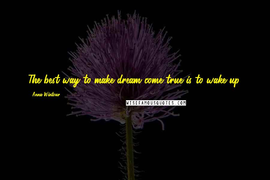 Anna Wintour Quotes: The best way to make dream come true is to wake up.