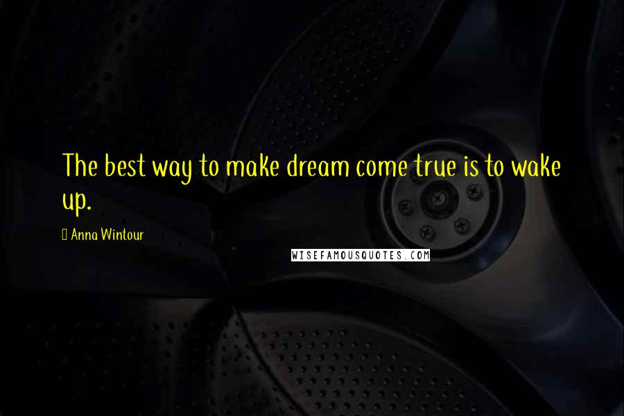 Anna Wintour Quotes: The best way to make dream come true is to wake up.