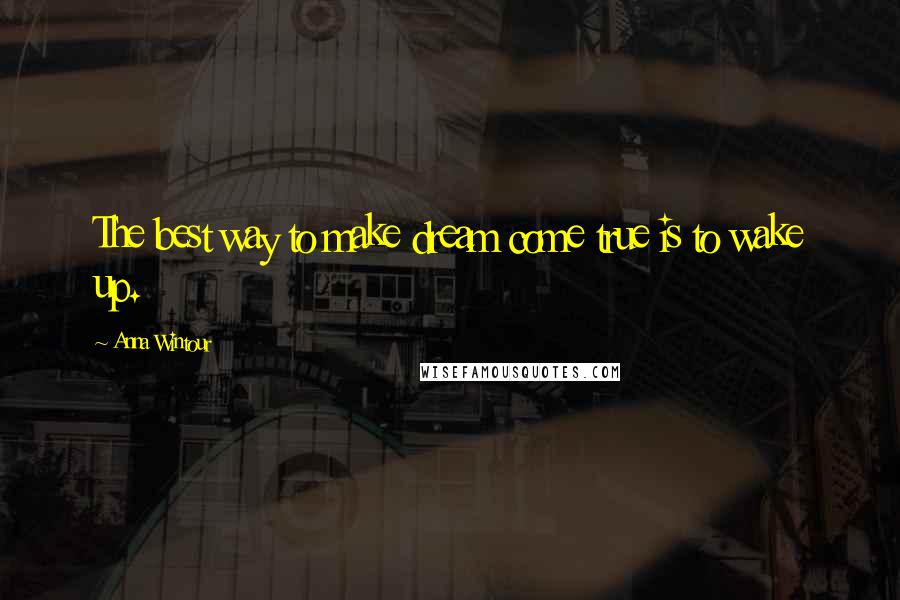 Anna Wintour Quotes: The best way to make dream come true is to wake up.