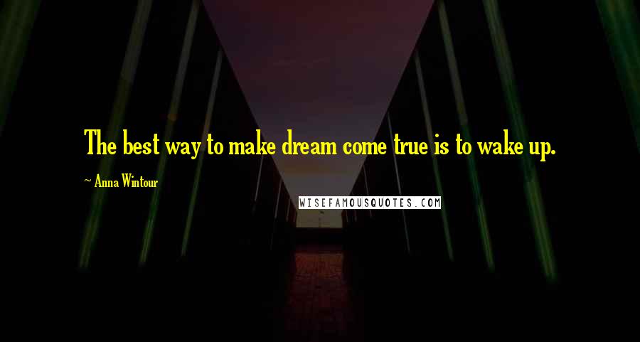 Anna Wintour Quotes: The best way to make dream come true is to wake up.