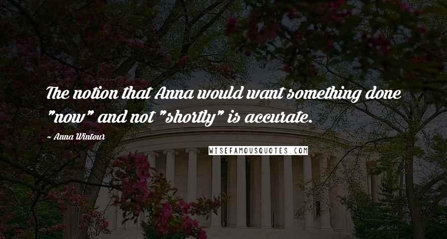 Anna Wintour Quotes: The notion that Anna would want something done "now" and not "shortly" is accurate.