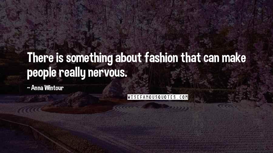 Anna Wintour Quotes: There is something about fashion that can make people really nervous.