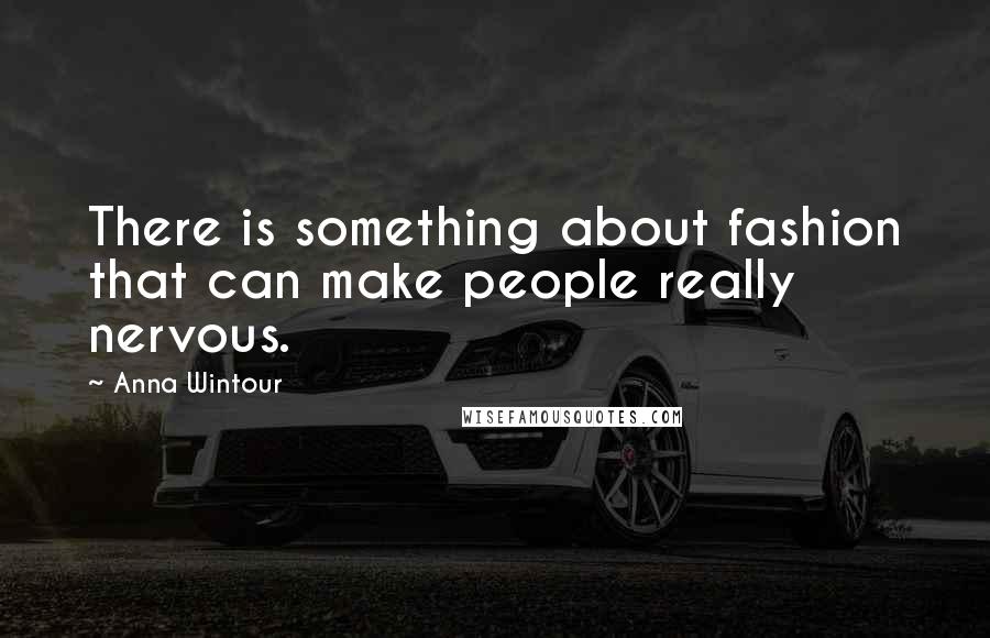 Anna Wintour Quotes: There is something about fashion that can make people really nervous.