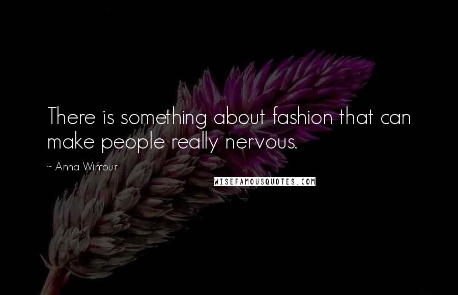 Anna Wintour Quotes: There is something about fashion that can make people really nervous.