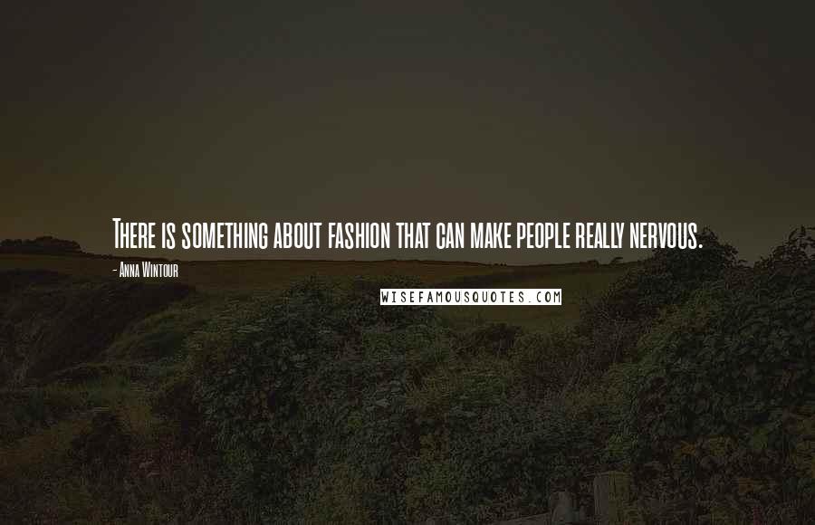 Anna Wintour Quotes: There is something about fashion that can make people really nervous.