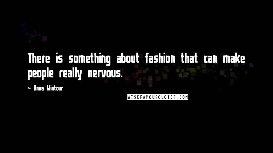 Anna Wintour Quotes: There is something about fashion that can make people really nervous.