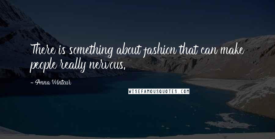 Anna Wintour Quotes: There is something about fashion that can make people really nervous.