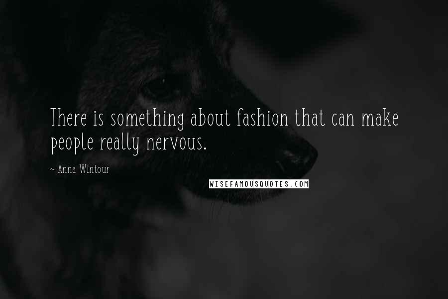 Anna Wintour Quotes: There is something about fashion that can make people really nervous.