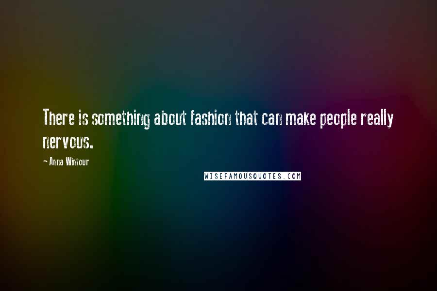 Anna Wintour Quotes: There is something about fashion that can make people really nervous.