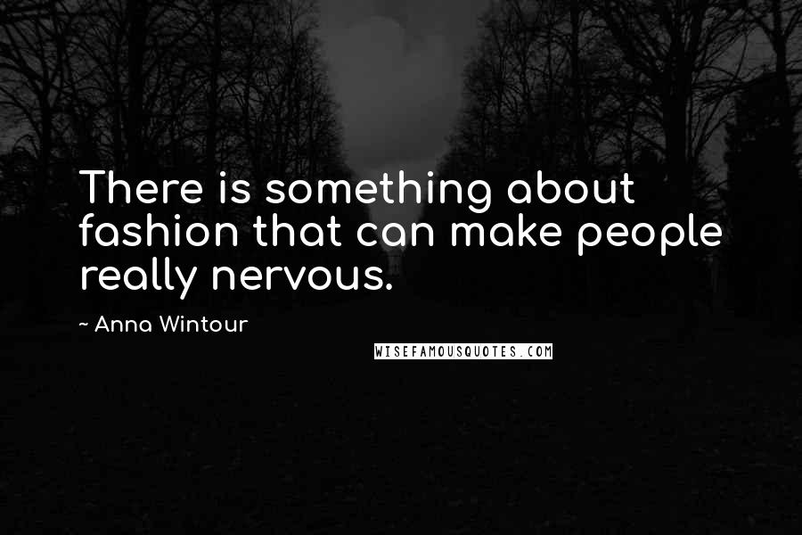 Anna Wintour Quotes: There is something about fashion that can make people really nervous.