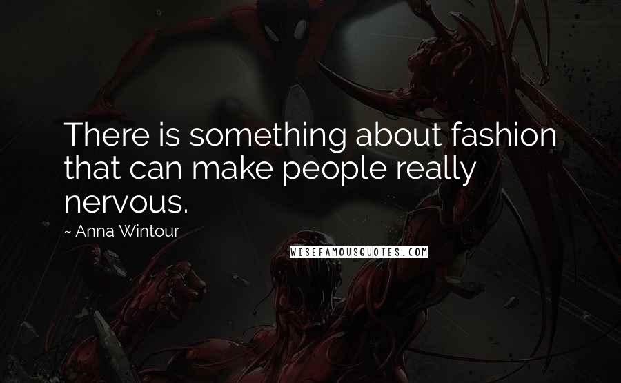 Anna Wintour Quotes: There is something about fashion that can make people really nervous.