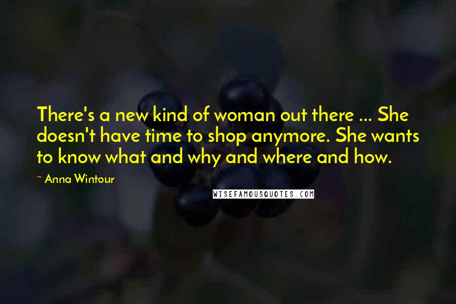 Anna Wintour Quotes: There's a new kind of woman out there ... She doesn't have time to shop anymore. She wants to know what and why and where and how.