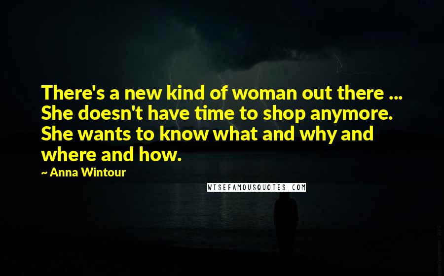 Anna Wintour Quotes: There's a new kind of woman out there ... She doesn't have time to shop anymore. She wants to know what and why and where and how.