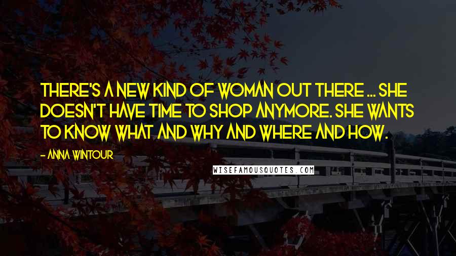 Anna Wintour Quotes: There's a new kind of woman out there ... She doesn't have time to shop anymore. She wants to know what and why and where and how.