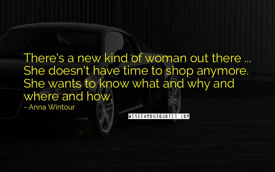 Anna Wintour Quotes: There's a new kind of woman out there ... She doesn't have time to shop anymore. She wants to know what and why and where and how.