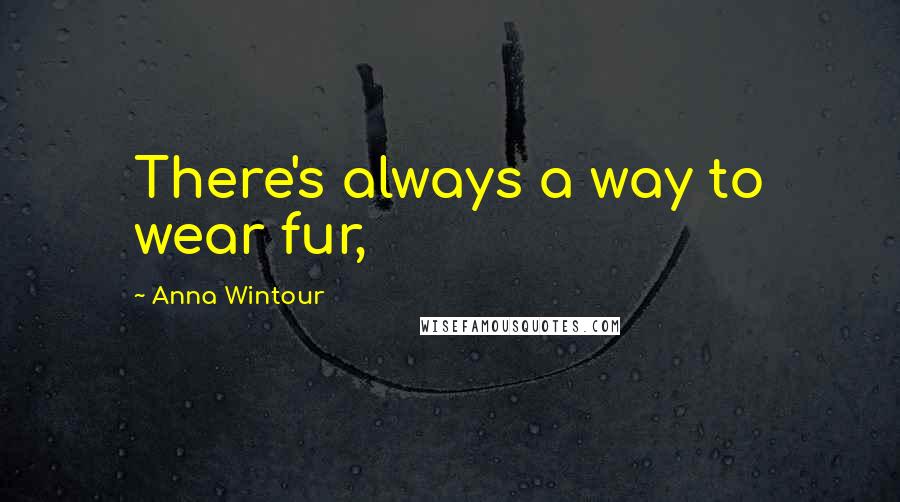 Anna Wintour Quotes: There's always a way to wear fur,