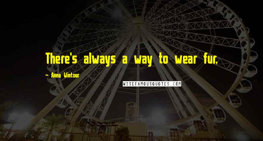 Anna Wintour Quotes: There's always a way to wear fur,