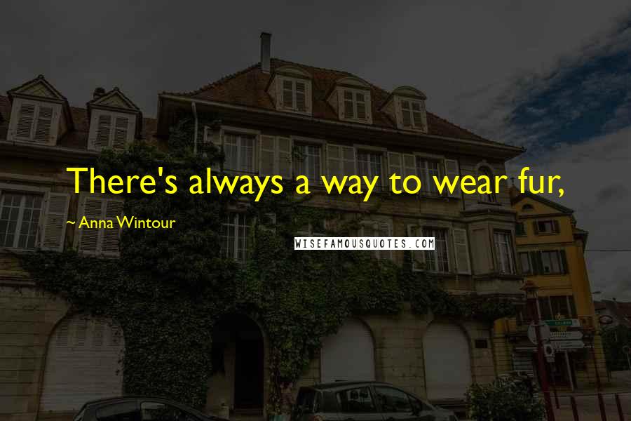 Anna Wintour Quotes: There's always a way to wear fur,