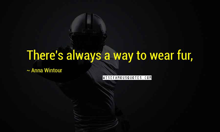 Anna Wintour Quotes: There's always a way to wear fur,