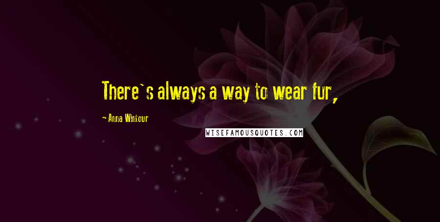 Anna Wintour Quotes: There's always a way to wear fur,