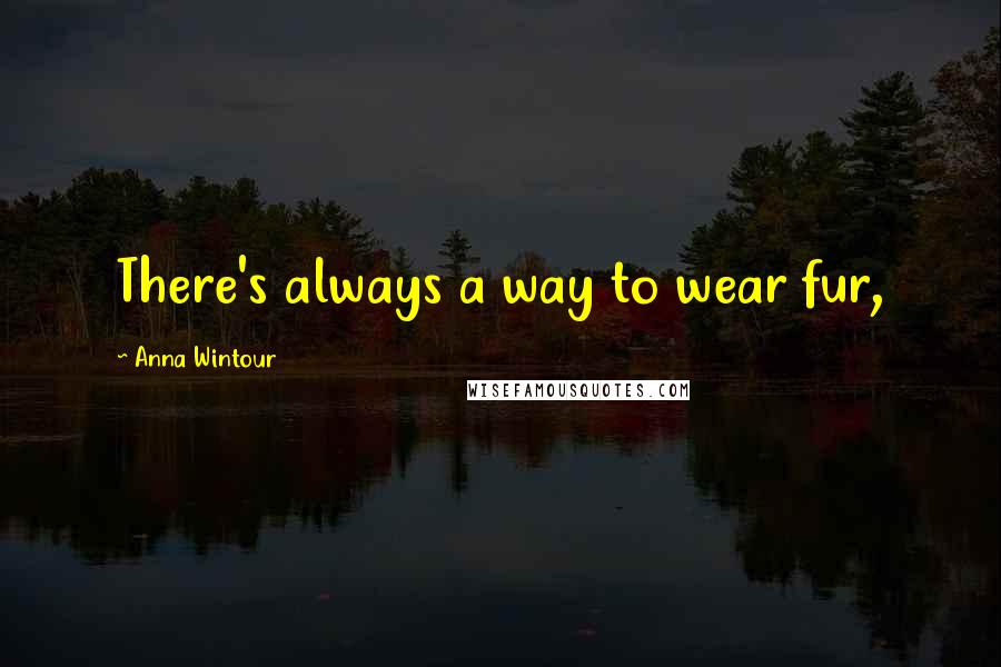 Anna Wintour Quotes: There's always a way to wear fur,