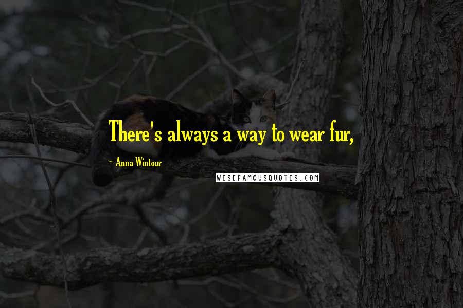 Anna Wintour Quotes: There's always a way to wear fur,