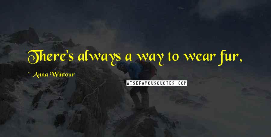 Anna Wintour Quotes: There's always a way to wear fur,