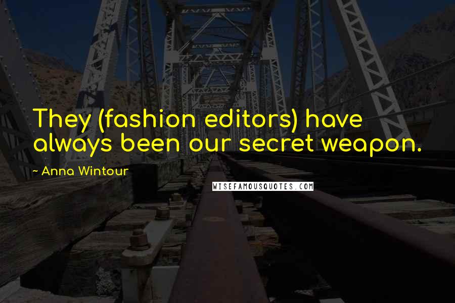 Anna Wintour Quotes: They (fashion editors) have always been our secret weapon.