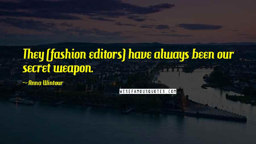 Anna Wintour Quotes: They (fashion editors) have always been our secret weapon.