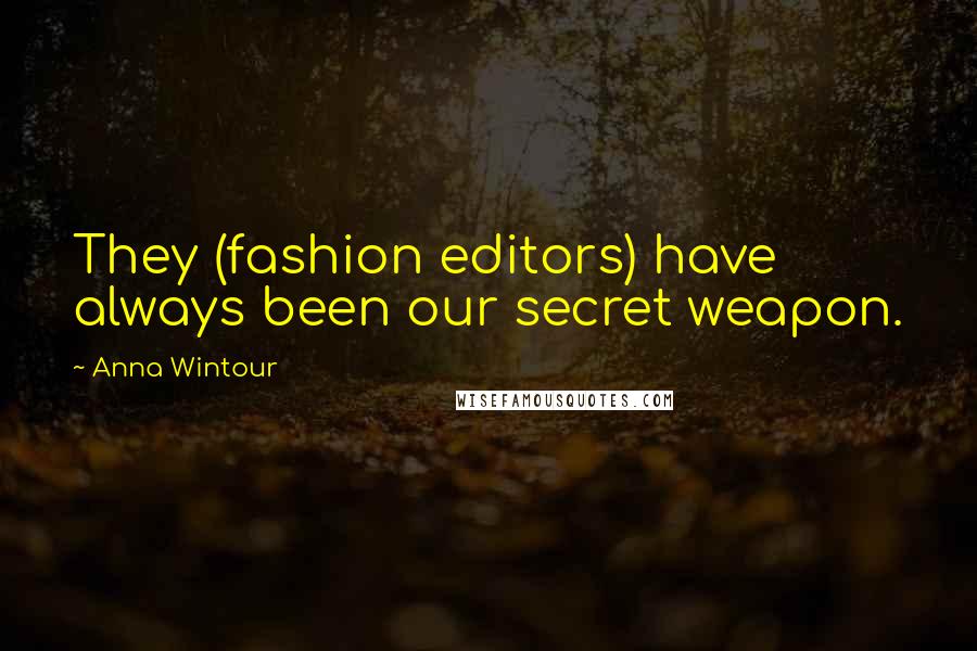 Anna Wintour Quotes: They (fashion editors) have always been our secret weapon.