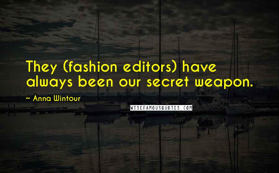 Anna Wintour Quotes: They (fashion editors) have always been our secret weapon.