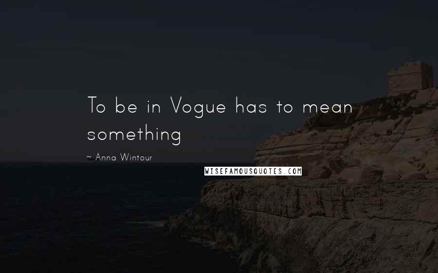 Anna Wintour Quotes: To be in Vogue has to mean something