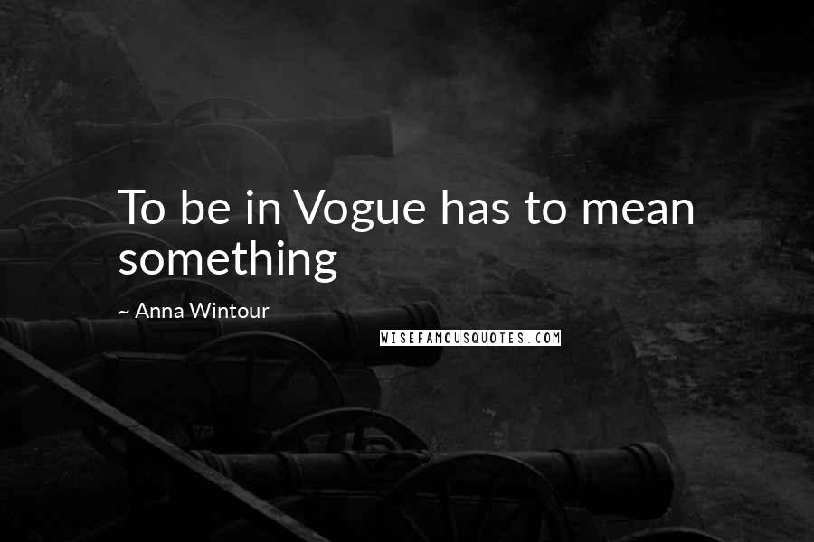 Anna Wintour Quotes: To be in Vogue has to mean something
