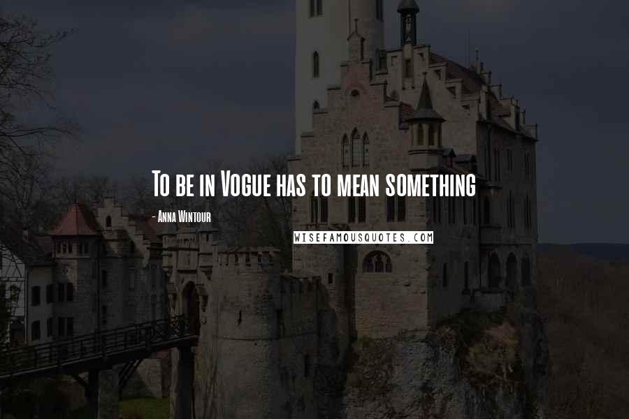 Anna Wintour Quotes: To be in Vogue has to mean something