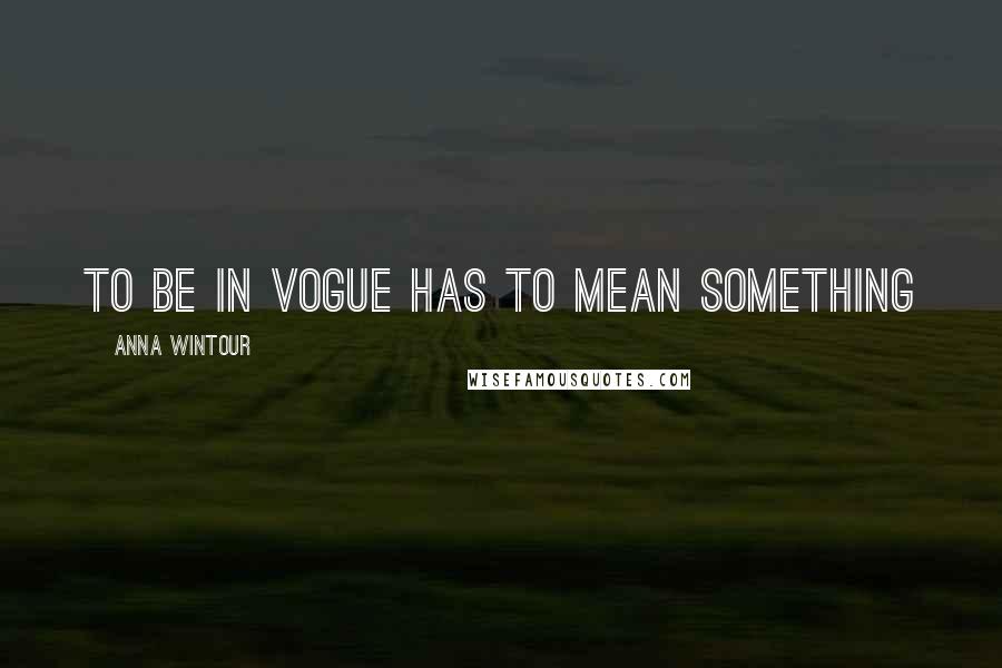 Anna Wintour Quotes: To be in Vogue has to mean something