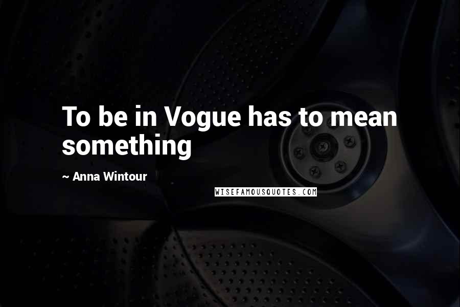 Anna Wintour Quotes: To be in Vogue has to mean something