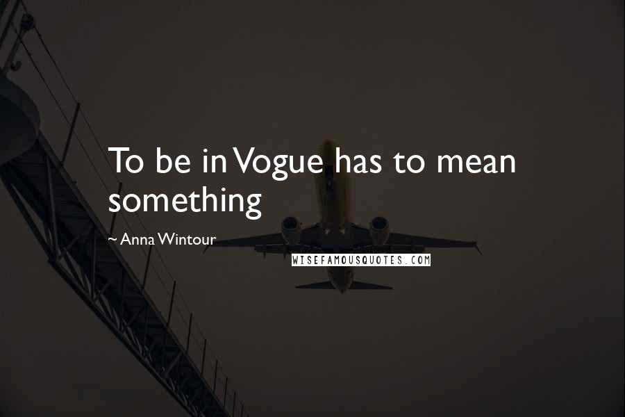 Anna Wintour Quotes: To be in Vogue has to mean something