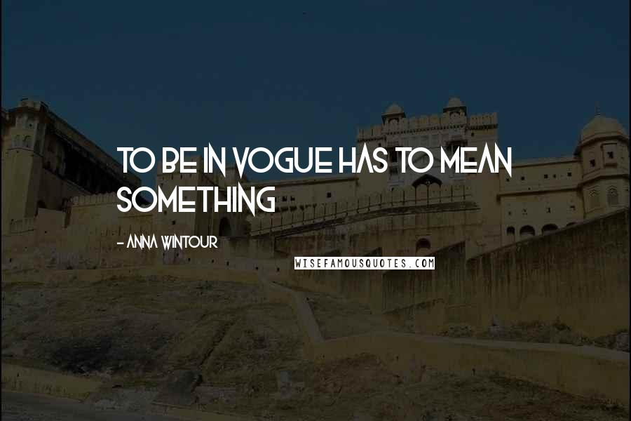 Anna Wintour Quotes: To be in Vogue has to mean something