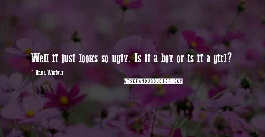 Anna Wintour Quotes: Well it just looks so ugly. Is it a boy or is it a girl?